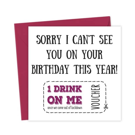 Sorry I can’t see you on your birthday this year! 1 Drink on me once we come out of lockdown