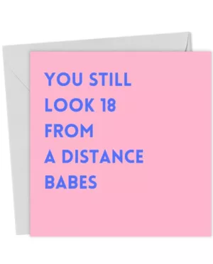 You still look 18 from a distance babes! - Birthday Cards for Friend