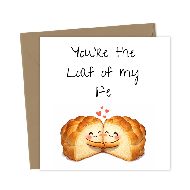 You\'re the loaf of my life - Love & Anniversary Cards